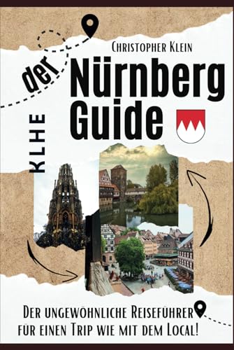 Nürnberg Guide: Der ungewöhnliche Nürnberg Reiseführer für einen Trip wie mit dem Local! (Stadtführer, Stadtrundgang, City Guide Nürnberg-Franken mit praktischen Tipps und Tricks!)