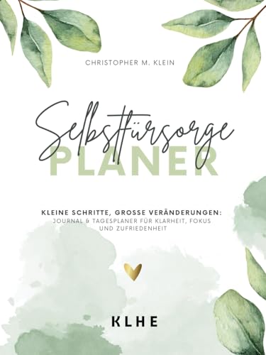 Selbstfürsorge Planer: Kleine Schritte, große Veränderungen: Journal und Tagesplaner für Klarheit, Fokus und Zufriedenheit von KLHE Verlag
