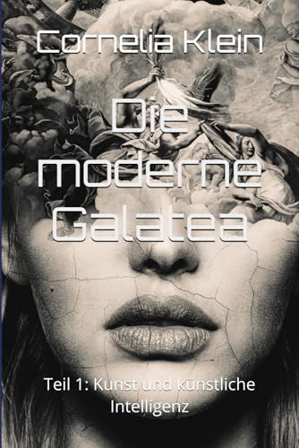 Die moderne Galatea: Teil 1: Kunst und künstliche Intelligenz (Pygmalions Blindflug, Band 1)