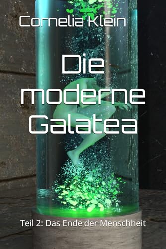 Die moderne Galatea: Teil 2: Das Ende der Menschheit (Pygmalions Blindflug, Band 2)