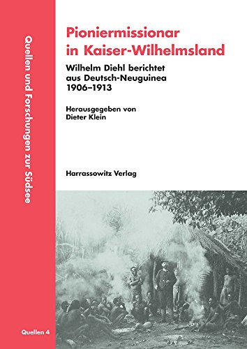 Pioniermissionar in Kaiser-Wilhelmsland: Wilhelm Diehl berichtet aus Deutsch-Neuguinea. 1906–1913 (Quellen und Forschungen zur Südsee: Reihe A: Quellen, Band 4)