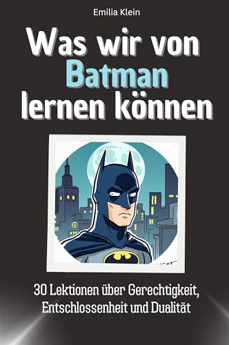Was wir von Batman lernen können - Das perfekte Geschenk für Weihnachten und Geburtstag für Männer, Frauen und Teenager: 30 Lektionen über Gerechtigkeit, Entschlossenheit und Dualität von FlipFlop