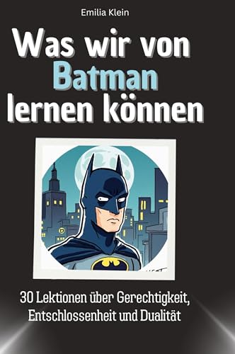 Was wir von Batman lernen können: 30 Lektionen über Gerechtigkeit, Entschlossenheit und Dualität von 27Amigos