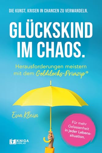Glückskind im Chaos.: Die Kunst, Krisen in Chancen zu verwandeln. Herausforderungen meistern mit dem Goldilocks-Prinzip. Für mehr Gelassenheit in jeder Lebenssituation. Glückskind im Chaos.: Die Kunst, Krisen in Chancen zu verwandeln. Herausforderungen meistern mit dem Goldilocks-Prinzip. Für mehr Gelassenheit in jeder Lebenssituation. von Kniga Verlag