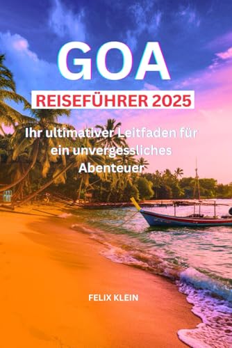 GOA REISEFÜHRER 2025: Ihr ultimativer Leitfaden für ein unvergessliches Abenteuer