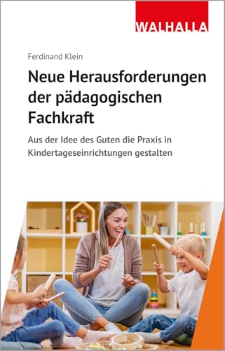 Neue Herausforderungen der pädagogischen Fachkraft: Aus der Idee des Guten die Praxis in Kindertageseinrichtungen gestalten von Walhalla und Praetoria