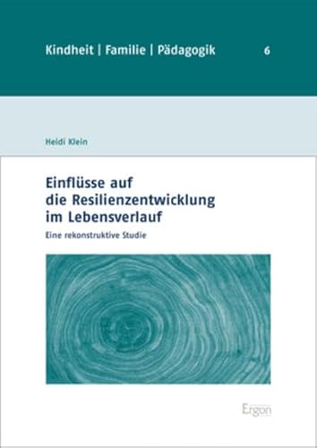 Einflüsse auf die Resilienzentwicklung im Lebensverlauf: Eine rekonstruktive Studie (Kindheit, Familie, Pädagogik)