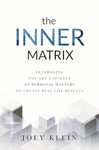 The Inner Matrix: Leveraging the Art & Science of Personal Mastery to Create Real Life Results von Joey Klein