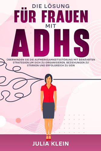 Die Lösung für Frauen mit ADHS: Überwinden Sie die Aufmerksamkeitsstörung mit bewährten Strategien, um sich zu organisieren, Beziehungen zu stärken und erfolgreich zu sein Die Lösung für Frauen mit ADHS: Überwinden Sie die Aufmerksamkeitsstörung mit bewährten Strategien, um sich zu organisieren, Beziehungen zu stärken und erfolgreich zu sein