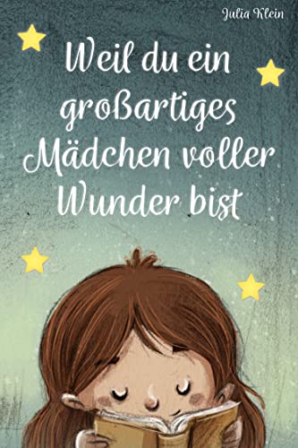 Weil du ein großartiges Mädchen voller Wunder bist: Ein wunderbares Kinderbuch über Mut, innere Stärke und Selbstbild für einzigartige und besondere Mädchen, wie auch du eines bist