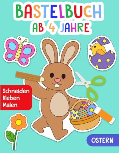 Bastelbuch ab 4 Jahre: Ostern - Schneiden, Kleben, Malen! - Das große Ausschneidebuch für Kinder - Ostergeschenk für Jungen und Mädchen - Ausschneiden und Basteln von Independently published