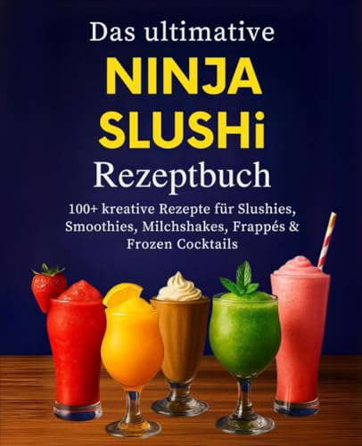 Das ultimative Ninja SLUSHi Rezeptbuch: Über 100 kreative Rezepte für Slushies, Smoothies, Milchshakes, Frappés & Frozen Cocktails – Das Kochbuch mit Tipps, Varianten & Schritt-für-Schritt-Anleitungen