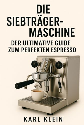 Die Siebträgermaschine: Der ultimative Guide zum perfekten Espresso: Ein tiefgehendes Kaffeebuch für Anfänger und fortgeschrittene Barista zu Technik, ... perfekten Espresso mit der Espressomaschine von Independently published