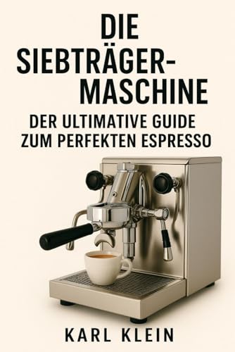 Die Siebträgermaschine: Der ultimative Guide zum perfekten Espresso: Ein tiefgehendes Kaffeebuch für Anfänger und fortgeschrittene Barista zu Technik, ... perfekten Espresso mit der Espressomaschine von Independently published