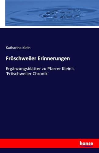 Fröschweiler Erinnerungen: Ergänzungsblätter zu Pfarrer Klein's 'Fröschweiler Chronik' von hansebooks