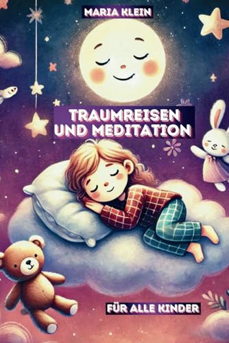 Traumreisen und Meditation für alle Kinder: Durch gestärktes Selbstbewusstsein, Achtsamkeit und Tiefenentspannung Ängste überwinden und Stress bekämpfen - Für Kinder von 3 - 8 Jahren von Independently published
