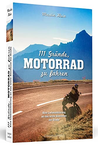 111 Gründe, Motorrad zu fahren: Eine Liebeserklärung an das letzte Abenteuer der Straße