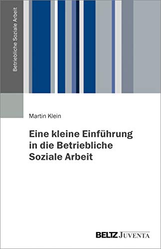 Eine kleine Einführung in die Betriebliche Soziale Arbeit (Betriebliche Soziale Arbeit, 1) von Beltz Juventa
