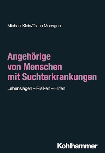 Angehörige von Menschen mit Suchterkrankungen: Lebenslagen - Risiken - Hilfen (Sucht: Risiken - Formen - Interventionen: Interdisziplinäre Ansätze von der Prävention zur Therapie)