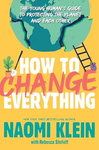 How to Change Everything: The Young Human's Guide to Protecting the Planet and Each Other