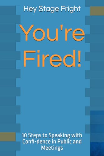 Hey Stage Fright, You're Fired! Now. Here!: 10 Steps to Speaking with Confi-dence in Public and Meetings von Independently published