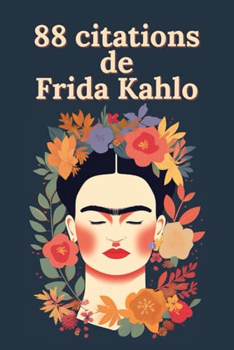 88 citations de Frida Kahlo: Paroles d'une Révolutionnaire : La Sagesse Intemporelle de Frida Kahlo 88 citations de Frida Kahlo: Paroles d'une Révolutionnaire : La Sagesse Intemporelle de Frida Kahlo von Independently published