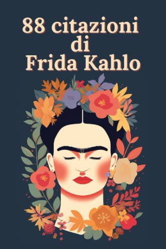 88 citazioni di Frida Kahlo - Ispirazioni di una grande artista: Esplora il mondo di Frida Kahlo attraverso le sue parole e le sue idee 88 citazioni di Frida Kahlo - Ispirazioni di una grande artista: Esplora il mondo di Frida Kahlo attraverso le sue parole e le sue idee von Independently published