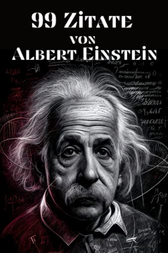 99 Zitate von Albert Einstein - Einsichten in die Denkweise des berühmten Physikers: Inspirierende Worte des Genies zu Leben, Liebe und Wissenschaft 99 Zitate von Albert Einstein - Einsichten in die Denkweise des berühmten Physikers: Inspirierende Worte des Genies zu Leben, Liebe und Wissenschaft