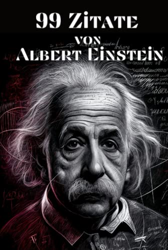 99 Zitate von Albert Einstein - Einsichten in die Denkweise des berühmten Physikers: Inspirierende Worte des Genies zu Leben, Liebe und Wissenschaft 99 Zitate von Albert Einstein - Einsichten in die Denkweise des berühmten Physikers: Inspirierende Worte des Genies zu Leben, Liebe und Wissenschaft von Independently published