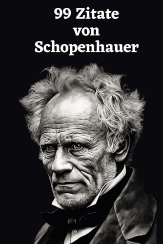99 Zitate von Arthur Schopenhauer: Einblicke in die Tiefe der Philosophie: Erforschen Sie Schopenhauers Weltanschauung – Weisheiten eines großen Denkers 99 Zitate von Arthur Schopenhauer: Einblicke in die Tiefe der Philosophie: Erforschen Sie Schopenhauers Weltanschauung – Weisheiten eines großen Denkers von Independently published