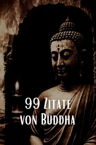 99 Zitate von Buddha - Inspirierende Weisheiten für eine spirituelle Reise: Entdecken Sie die tiefe Weisheit des berühmten spirituellen Lehrers 99 Zitate von Buddha - Inspirierende Weisheiten für eine spirituelle Reise: Entdecken Sie die tiefe Weisheit des berühmten spirituellen Lehrers