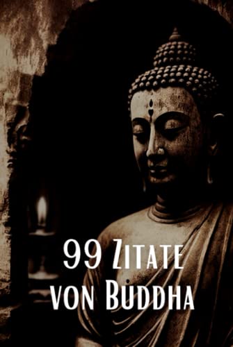 99 Zitate von Buddha - Inspirierende Weisheiten für eine spirituelle Reise: Entdecken Sie die tiefe Weisheit des berühmten spirituellen Lehrers 99 Zitate von Buddha - Inspirierende Weisheiten für eine spirituelle Reise: Entdecken Sie die tiefe Weisheit des berühmten spirituellen Lehrers