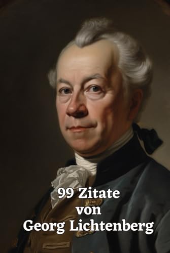 99 Zitate von Georg Lichtenberg: Einsichten eines Genies: Erforschen Sie die Weisheit der Aufklärung durch Lichtenbergs zeitlose Aphorismen – Ein Muss für jede Gedankensammlung 99 Zitate von Georg Lichtenberg: Einsichten eines Genies: Erforschen Sie die Weisheit der Aufklärung durch Lichtenbergs zeitlose Aphorismen – Ein Muss für jede Gedankensammlung von Independently published
