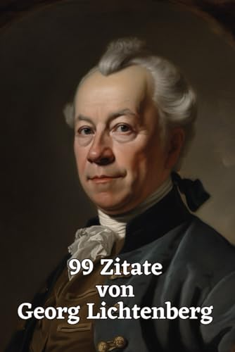 99 Zitate von Georg Lichtenberg: Einsichten eines Genies: Erforschen Sie die Weisheit der Aufklärung durch Lichtenbergs zeitlose Aphorismen – Ein Muss für jede Gedankensammlung 99 Zitate von Georg Lichtenberg: Einsichten eines Genies: Erforschen Sie die Weisheit der Aufklärung durch Lichtenbergs zeitlose Aphorismen – Ein Muss für jede Gedankensammlung von Independently published
