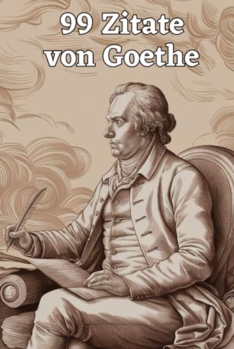 99 Zitate von Goethe: Einblicke in die Weisheit eines Meisterdenkers: Entdecke die Tiefe der Gedanken Johann Wolfgang von Goethes - Inspirierende Zitate für zeitlose Reflexion 99 Zitate von Goethe: Einblicke in die Weisheit eines Meisterdenkers: Entdecke die Tiefe der Gedanken Johann Wolfgang von Goethes - Inspirierende Zitate für zeitlose Reflexion von Independently published