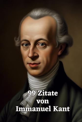 99 Zitate von Immanuel Kant: Ein Einblick in die Philosophie eines Großmeisters: Die Weisheit und Gedankenwelt eines der einflussreichsten Philosophen der Aufklärung 99 Zitate von Immanuel Kant: Ein Einblick in die Philosophie eines Großmeisters: Die Weisheit und Gedankenwelt eines der einflussreichsten Philosophen der Aufklärung von Independently published