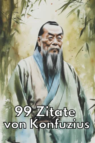 99 Zitate von Konfuzius - Zeitlose Weisheiten für eine erfüllte Lebensweise: Entdecken Sie die Lehren des chinesischen Philosophen und lassen Sie sich inspirieren 99 Zitate von Konfuzius - Zeitlose Weisheiten für eine erfüllte Lebensweise: Entdecken Sie die Lehren des chinesischen Philosophen und lassen Sie sich inspirieren