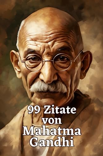 99 Zitate von Mahatma Gandhi: Inspirierende Weisheiten für ein erfülltes Leben: Die zeitlose Lehre eines großen Vorbilds des gewaltlosen Widerstands 99 Zitate von Mahatma Gandhi: Inspirierende Weisheiten für ein erfülltes Leben: Die zeitlose Lehre eines großen Vorbilds des gewaltlosen Widerstands