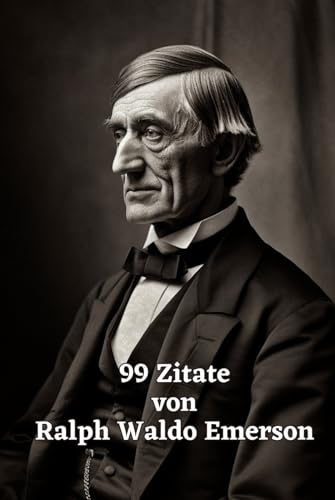 99 Zitate von Ralph Waldo Emerson: Weisheit für ein inspiriertes Leben: Entdecken Sie die tiefgründige Philosophie eines amerikanischen Denkers 99 Zitate von Ralph Waldo Emerson: Weisheit für ein inspiriertes Leben: Entdecken Sie die tiefgründige Philosophie eines amerikanischen Denkers von Independently published
