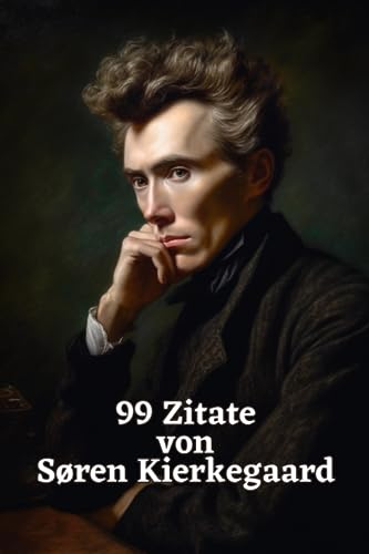 99 Zitate von Søren Kierkegaard: Weisheiten eines Existenzialisten: Tauchen Sie ein in die Gedankenwelt eines großen Philosophen 99 Zitate von Søren Kierkegaard: Weisheiten eines Existenzialisten: Tauchen Sie ein in die Gedankenwelt eines großen Philosophen