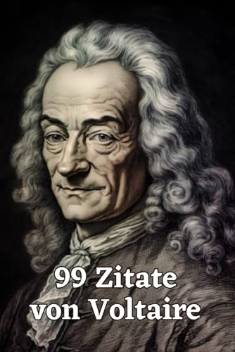 99 Zitate von Voltaire: Gedanken eines Aufklärungsphilosophen: Entdecken Sie die Tiefe und Weisheit Voltaires – Einflussreiche Zitate für moderne Denker 99 Zitate von Voltaire: Gedanken eines Aufklärungsphilosophen: Entdecken Sie die Tiefe und Weisheit Voltaires – Einflussreiche Zitate für moderne Denker von Independently published