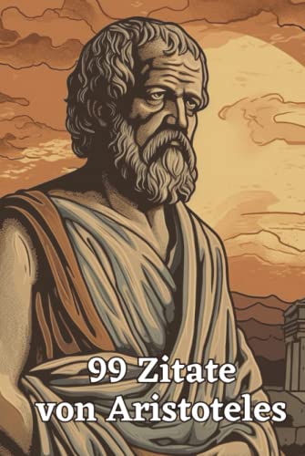 99 inspirierende Zitate von Aristoteles - Einsichten in die Philosophie des antiken Griechenlands: Ein Muss für alle Liebhaber antiker Philosophie und Weisheit 99 inspirierende Zitate von Aristoteles - Einsichten in die Philosophie des antiken Griechenlands: Ein Muss für alle Liebhaber antiker Philosophie und Weisheit von Independently published