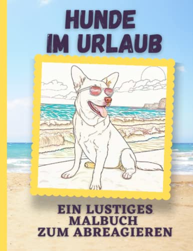 Hunde im Urlaub - Malbuch für Kinder und Erwachsene: Ein lustiges Malbuch zum Abreagieren Hunde im Urlaub - Malbuch für Kinder und Erwachsene: Ein lustiges Malbuch zum Abreagieren