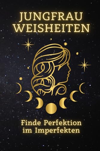 Jungfrau Weisheiten: Finde Perfektion im Imperfekten: Meistere die Kunst der Selbstakzeptanz und entdecke Deine wahre Stärke (Sternzeichen Weisheiten: Ein spiritueller Leitfaden für jedes Zeichen)