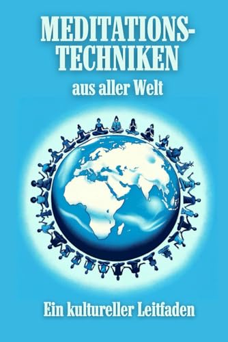 Meditationstechniken aus aller Welt: Ein kultureller Leitfaden: Entdecken Sie die Kraft der Ruhe: Ihr Wegweiser zu globalen Meditationspraktiken Meditationstechniken aus aller Welt: Ein kultureller Leitfaden: Entdecken Sie die Kraft der Ruhe: Ihr Wegweiser zu globalen Meditationspraktiken von Independently published