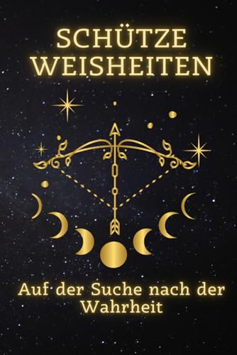 Schütze Weisheiten: Auf der Suche nach der Wahrheit: Entfesseln Sie Ihr wahres Potenzial – Ein umfassender Leitfaden für Schütze-Geborene zur ... Ein spiritueller Leitfaden für jedes Zeichen) von Independently published