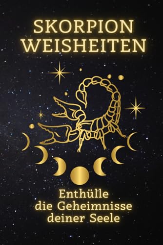 Skorpion Weisheiten: Enthülle die Geheimnisse deiner Seele: Entdecke Deine wahre Stärke und transformiere Dein Leben mit der Kraft des Skorpions ... Ein spiritueller Leitfaden für jedes Zeichen) von Independently published