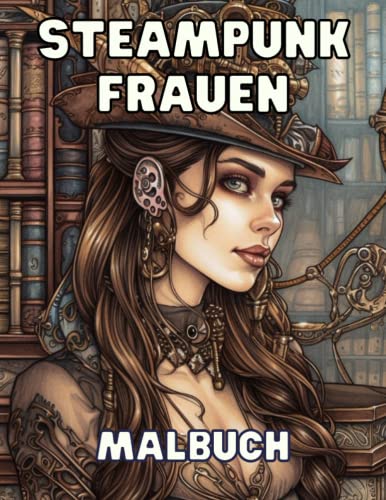 Steampunk Frauen Malbuch - Fantastische Welten im viktorianischen Zeitalter: Einzigartige Designs zum Ausmalen und Entspannen Steampunk Frauen Malbuch - Fantastische Welten im viktorianischen Zeitalter: Einzigartige Designs zum Ausmalen und Entspannen