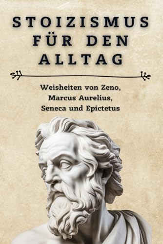 Stoizismus für den Alltag: Weisheiten von Zeno, Marcus Aurelius, Seneca und Epictetus: Lebe gelassen und erfüllt – Praktische Anleitungen und Zitate für ein stoisches Leben Stoizismus für den Alltag: Weisheiten von Zeno, Marcus Aurelius, Seneca und Epictetus: Lebe gelassen und erfüllt – Praktische Anleitungen und Zitate für ein stoisches Leben von Independently published