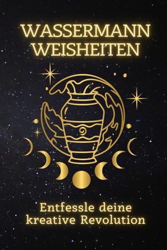 Wassermann Weisheiten: Entfessle deine kreative Revolution: Eine Anleitung zur Entfaltung deiner einzigartigen Potenziale und zur Inspiration eines ... Ein spiritueller Leitfaden für jedes Zeichen) von Independently published